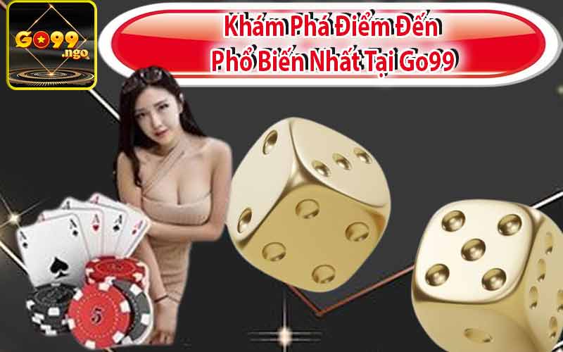 Khám Phá Điểm Đến Phổ Biến Nhất Tại Go99