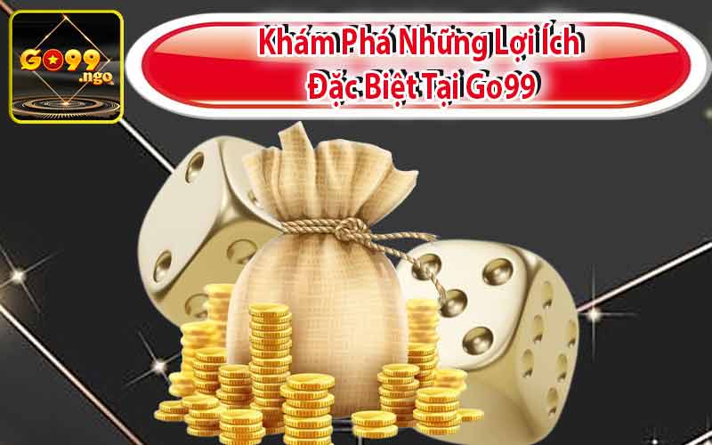 Khám Phá Những Lợi Ích Đặc Biệt Tại Go99