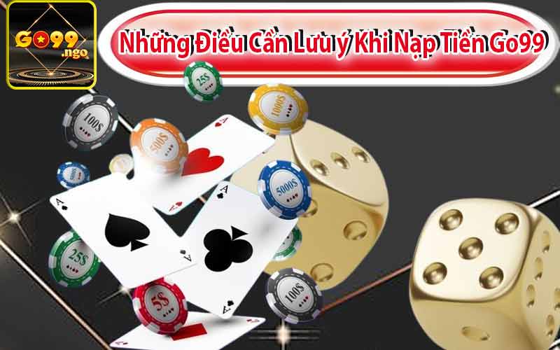 Những Điều Cần Lưu ý Khi Nạp Tiền Go99