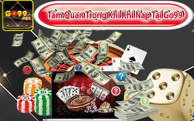 Tầm Quan Trọng Khi Khi Nạp Tại Go99